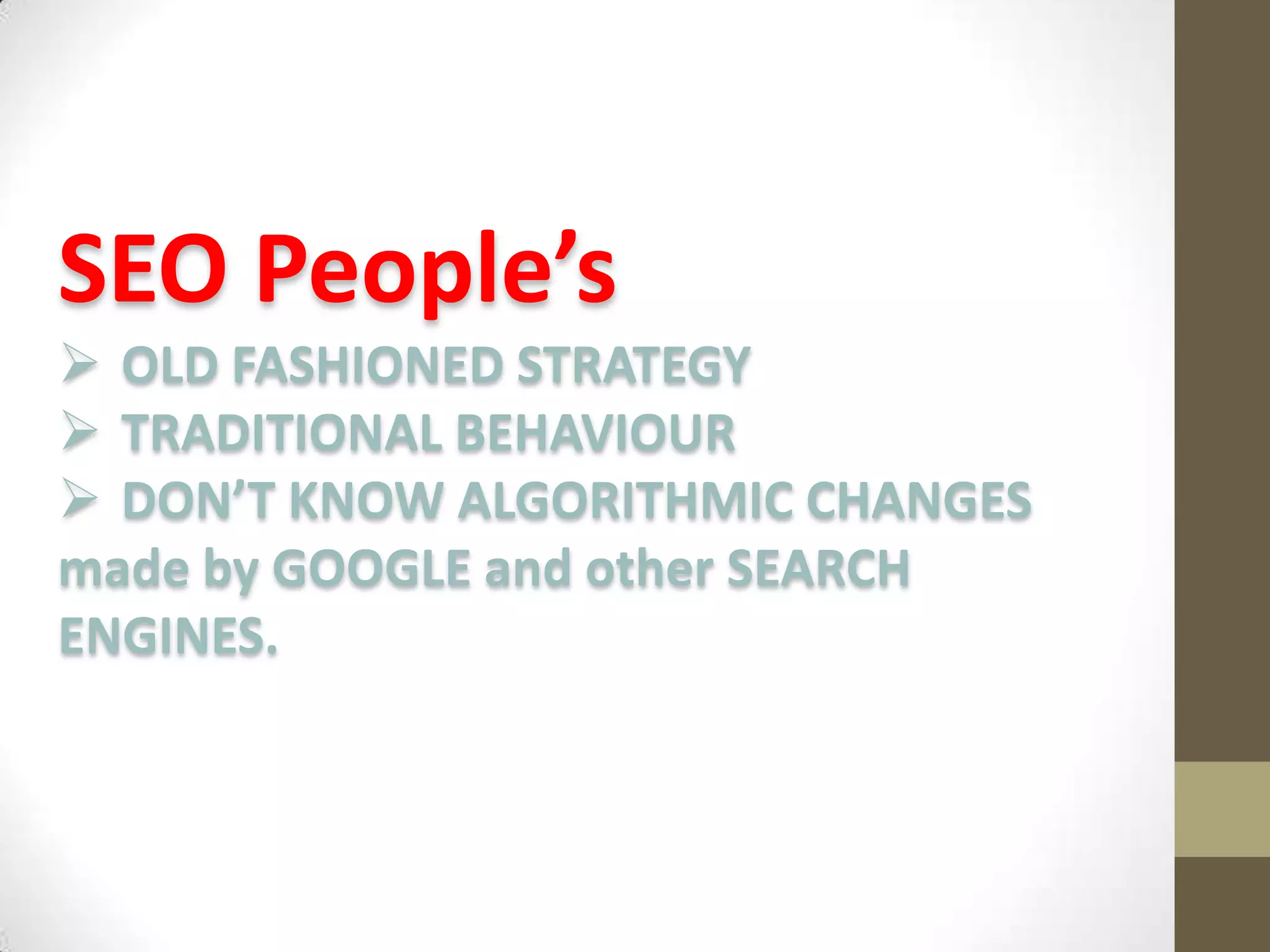 SEO People’s
 OLD FASHIONED STRATEGY
 TRADITIONAL BEHAVIOUR
 DON’T KNOW ALGORITHMIC CHANGES
made by GOOGLE and other SEARCH
ENGINES.

 
