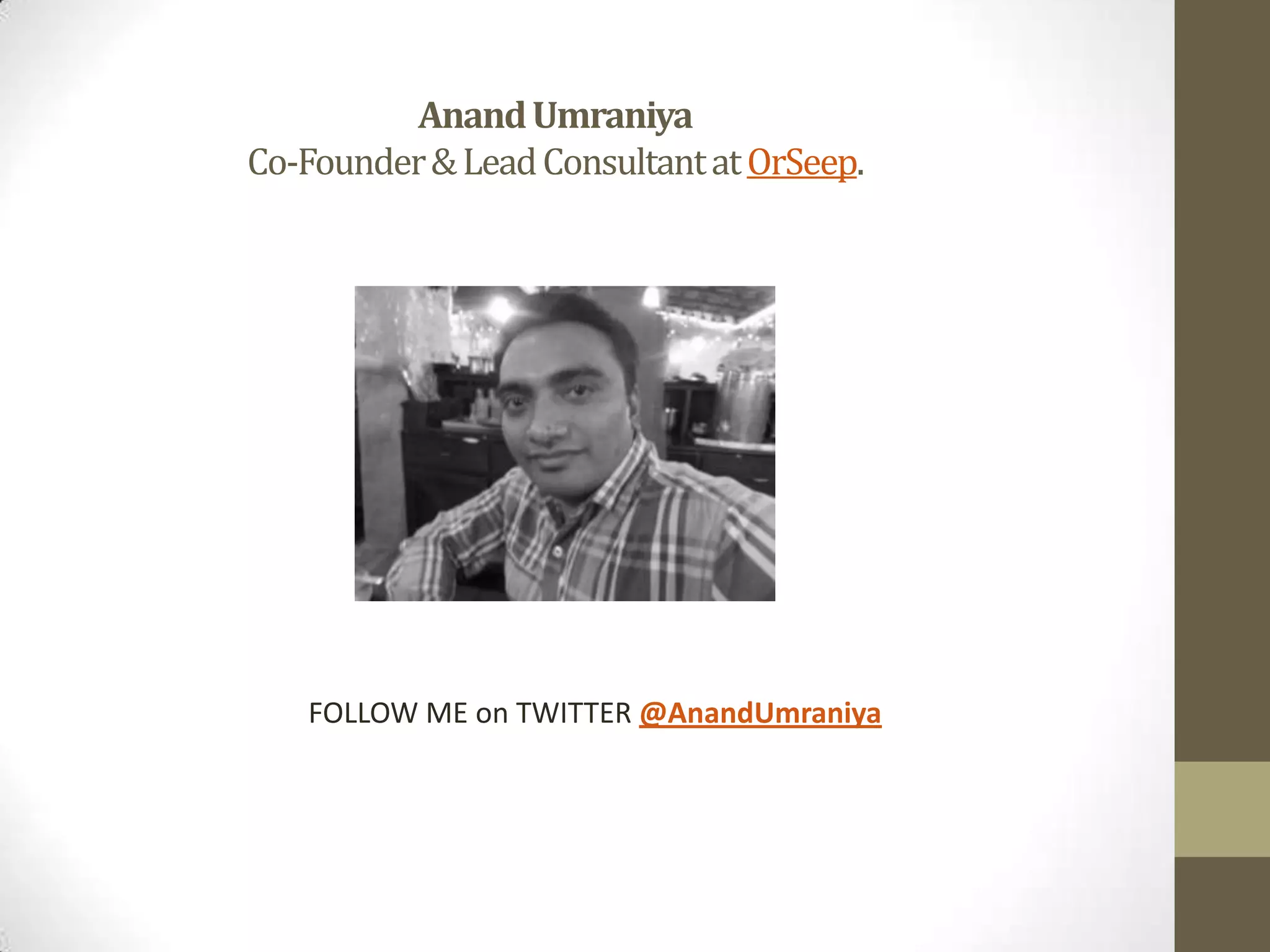 Anand Umraniya
Co-Founder & Lead Consultant at OrSeep.

FOLLOW ME on TWITTER @AnandUmraniya

 