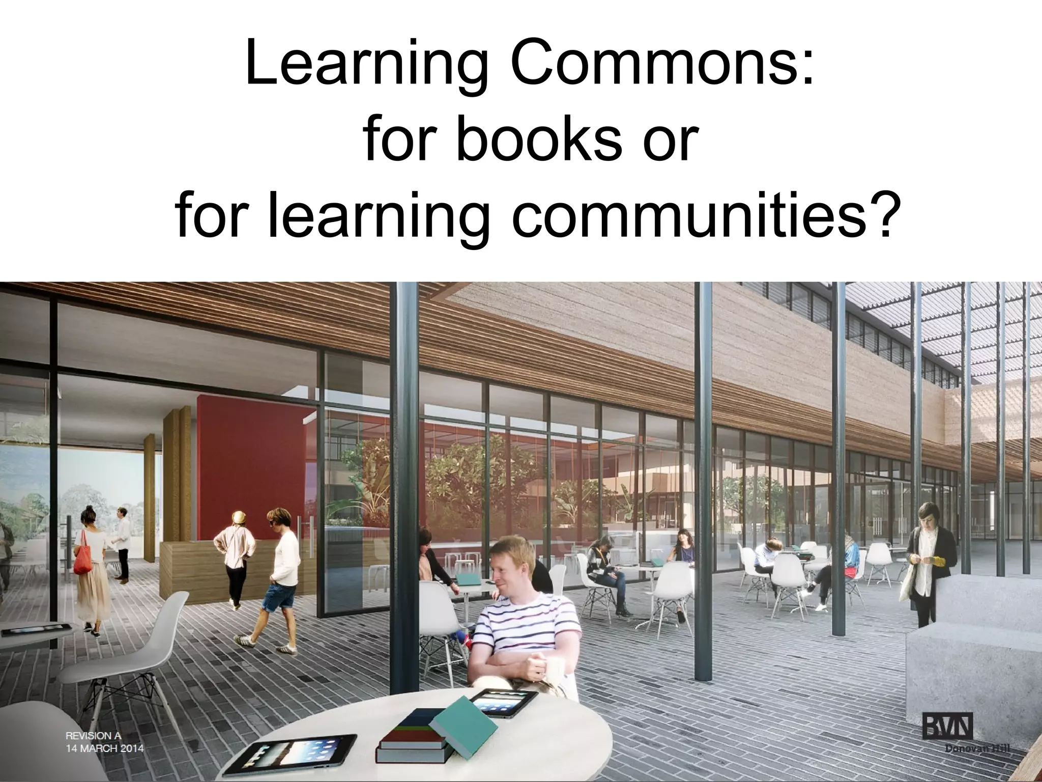 Learning Commons:
for books or
for learning communities?
 