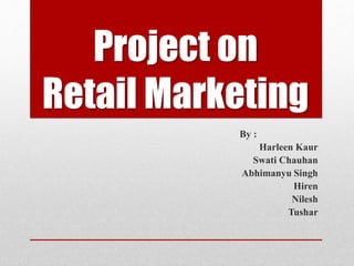 Project on
Retail Marketing
By :
Harleen Kaur
Swati Chauhan
Abhimanyu Singh
Hiren
Nilesh
Tushar
 