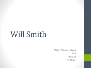 Will Smith
Mabel Morales Rivera
11-7
Historia
Sr. Flores
 