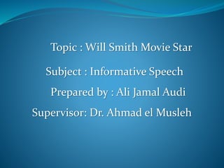 Topic : Will Smith Movie Star
Subject : Informative Speech
Prepared by : Ali Jamal Audi
Supervisor: Dr. Ahmad el Musleh
 