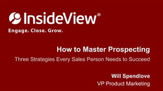 How to Master Prospecting
Three Strategies Every Sales Person Needs to Succeed
Will Spendlove
VP Product Marketing

 