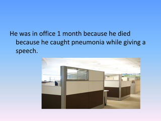 He was in office 1 month because he died because he caught pneumonia while giving a speech.