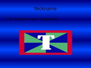 NicknameHis nickname was Tippecanoe.