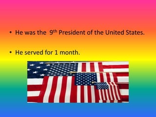He was the  9th President of the United States.He served for 1 month.
