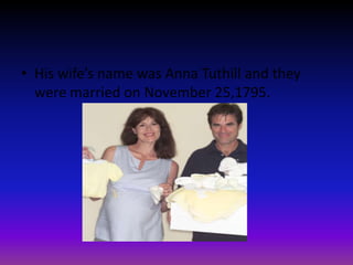 His wife’s name was Anna Tuthill and they were married on November 25,1795.                                                  
