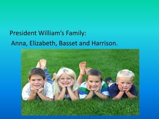 President William’s Family: Anna, Elizabeth, Basset and Harrison.