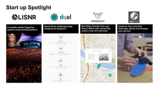 In-audible mobile triggering
system using existing speakers
Social photo challenging app
designed for explorers
Rent bikes directly from your
phone. Match with nearby bike,
unlock it and ride it wherever
Insole for your shoe that generates,
stores and charges your devices
Start up spotlight
 