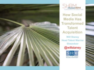 Presenter Name
June xx, 2014
Presenter Contact Info
INSERT
SESSION
TITLE
Will Staney
Head Talent Warrior
Glassdoor
@willstaney
How Social
Media Has
Transformed
Talent
Acquisition
 