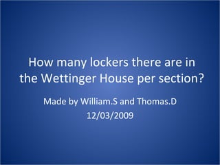 How many lockers there are in the Wettinger House per section? Made by William.S and Thomas.D 12/03/2009 