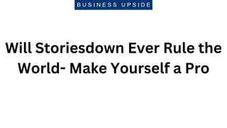 Will Storiesdown Ever Rule the
World- Make Yourself a Pro
 