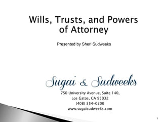 Presented by Sheri Sudweeks

750 University Avenue, Suite 140,
Los Gatos, CA 95032
(408) 354-0200
www.sugaisudweeks.com
1

 