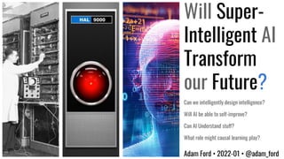 Will Super-
Intelligent AI
Transform
our Future?
Adam Ford • 2022-01 • @adam_ford
Can we intelligently design intelligence?
Will AI be able to self-improve?
Can AI Understand stuff?
What role might causal learning play?
 