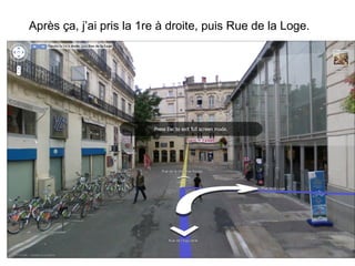 Apr è s  ça,  j’ai pris la 1re à droite, puis Rue de la Loge.   