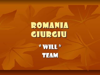 RomaniaRomania
GiurgiuGiurgiu
““ WILL ”WILL ”
teamteam
 