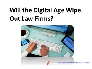 Will the Digital Age Wipe
Out Law Firms?
www.lawcrossing.com/employers/post-legal-jobs-main.php
 