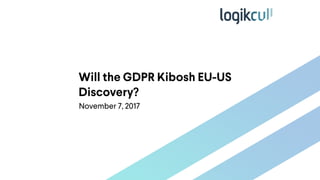 Will the GDPR Kibosh EU-US
Discovery?
November 7, 2017
 