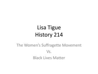 Lisa Tigue
History 214
The Women’s Suffragette Movement
Vs.
Black Lives Matter
 