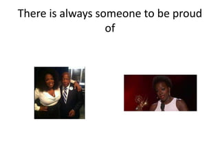 There is always someone to be proud
of
 