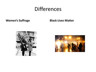 Differences
Women’s Suffrage Black Lives Matter
 