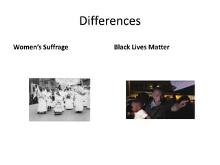 Differences
Women’s Suffrage Black Lives Matter
 