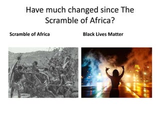 Have much changed since The
Scramble of Africa?
Scramble of Africa Black Lives Matter
 