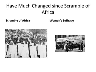 Have Much Changed since Scramble of
Africa
Scramble of Africa Women’s Suffrage
 