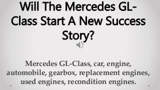 Mercedes GL-Class, car, engine,
automobile, gearbox, replacement engines,
used engines, recondition engines.
Will The Mercedes GL-
Class Start A New Success
Story?
 