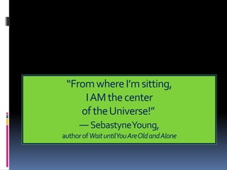 “FromwhereI’msitting,
IAMthecenter
oftheUniverse!”
―SebastyneYoung,
authorofWaituntilYouAreOldandAlone
 