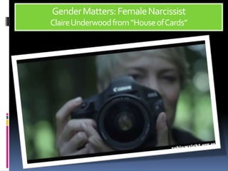 GenderMatters:FemaleNarcissist
ClaireUnderwoodfrom“HouseofCards”
 