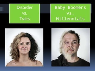 Disorder
vs.
Traits
Baby Boomers
vs.
Millennials
 