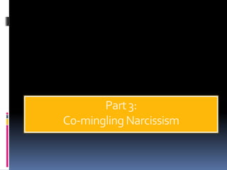 Part3:
Co-minglingNarcissism
 