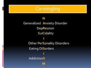 Co-mingling
N
I
I
M
Generalized Anxiety Disorder
DepRession
SuiCidality
AddictionS
Eating DiSorders
Other PerSonality Disorders
 