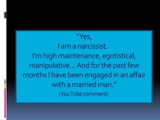 “Yes,
Iamanarcissist.
I'mhighmaintenance,egotistical,
manipulative…Andforthepastfew
monthsIhavebeenengagedinanaffair
withamarriedman.”
(YouTubecomment)
 