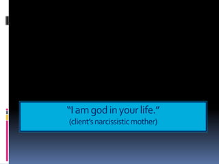 “Iamgodinyourlife.”
(client’snarcissisticmother)
 
