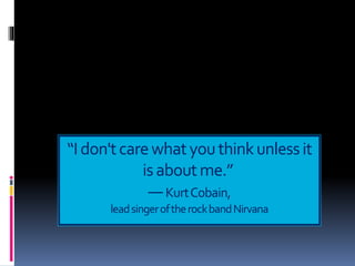 “Idon'tcarewhatyouthinkunlessit
isaboutme.”
―KurtCobain,
leadsingeroftherockbandNirvana
 