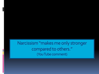 Narcissism“makesmeonlystronger
comparedtoothers.”
(YouTubecomment)
 