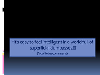 “It'seasytofeelintelligentinaworldfullof
superficialdumbasses.﻿”
(YouTubecomment)
 
