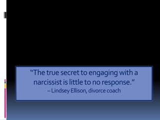 “Thetruesecrettoengagingwitha
narcissistislittletonoresponse.”
–LindseyEllison,divorcecoach
 