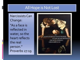 AllHopeisNotLost
Narcissists Can
Change:
“As a face is
reflected in
water, so the
heart reflects
the real
person.”
Proverbs 27:19
 