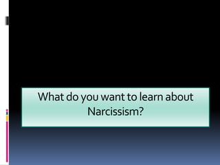 Whatdo youwantto learnabout
Narcissism?
 