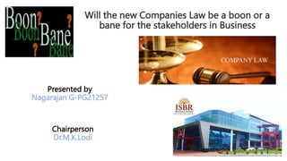 Will the new Companies Law be a boon or a
bane for the stakeholders in Business
Presented by
Nagarajan G-PG21257
Chairperson
Dr.M.K.Lodi
 