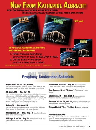 ON THE ROAD
                            Prophecy Conference Schedule
Poplar Bluff, MO — Thu., May 19                                          Milwaukee, WI — Fri., July 22, Parkway Apostolic
7:30 P.M.; Bluff City UPC, corner of South “C” and Walnut, at east       Church (Oak Creek), Hosts: Pastors Frank and Anthony Tamil
entrance to Clinton Park. Host: Pastor Ted Elledge, (573) 785-7631
                                                                         New Orleans, LA — Fri., Aug. 12, Ponchatrain Center
St. Louis, MO — Fri., May 20                                             (Kenner)
7:30 P.M.; Florissant Valley Apostolic Church, 3465 Shackelford Rd., 6
miles north of I-270, McDonnell Rd. exit. McDonnell Rd. changes          South Bend, IN — Fri., Sept. 9, Ironwood United
names several times on your way up north, but there are no turns. The    Pentecostal Church, Host: Pastor Kenneth Mendenhall
church is a large brick building on the left hand side of road. Hosts:
Pastors Tim Dugas and Scott Graham, (314) 831-5577                       Jackson, MS — Fri., Oct. 21, Parkway Pentecostal Church
                                                                         (Madison), Host: Pastor Jerry Dillon
Dallas, TX — Fri., June 24
7:30 P.M.; Arlington Convention Center, located next to Ameriquest       Corpus Christi, TX — Fri., Nov. 4, Holiday Inn Airport
Field, home of the Texas Rangers, I-30, Nolan Ryan exit.

Chesapeake, VA — Thu., July 14, Bible World Church,
Host: Pastor Jack Cunningham                                             Prophecy Tour 2006
                                                                         Would you like to join Irvin Baxter on his next Holy Land Tour in the
Chicago, IL — Thu., July 21, Pentecostals of South Lake                  spring of 2006? Be among the first to get the information when it
(Merrilville, IN), Host: Pastor Robert Stroup                            becomes available by calling Mary Beth at 1-800-Endtime



                                                                                          ENDTIME MAGAZINE MAY/JUNE 2005 3
 