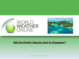 www.worldweatheronline.com
Will the Pacific Islands start to disappear?
 