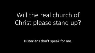 Will the real church of 
Christ please stand up? 
Historians don’t speak for me. 
 