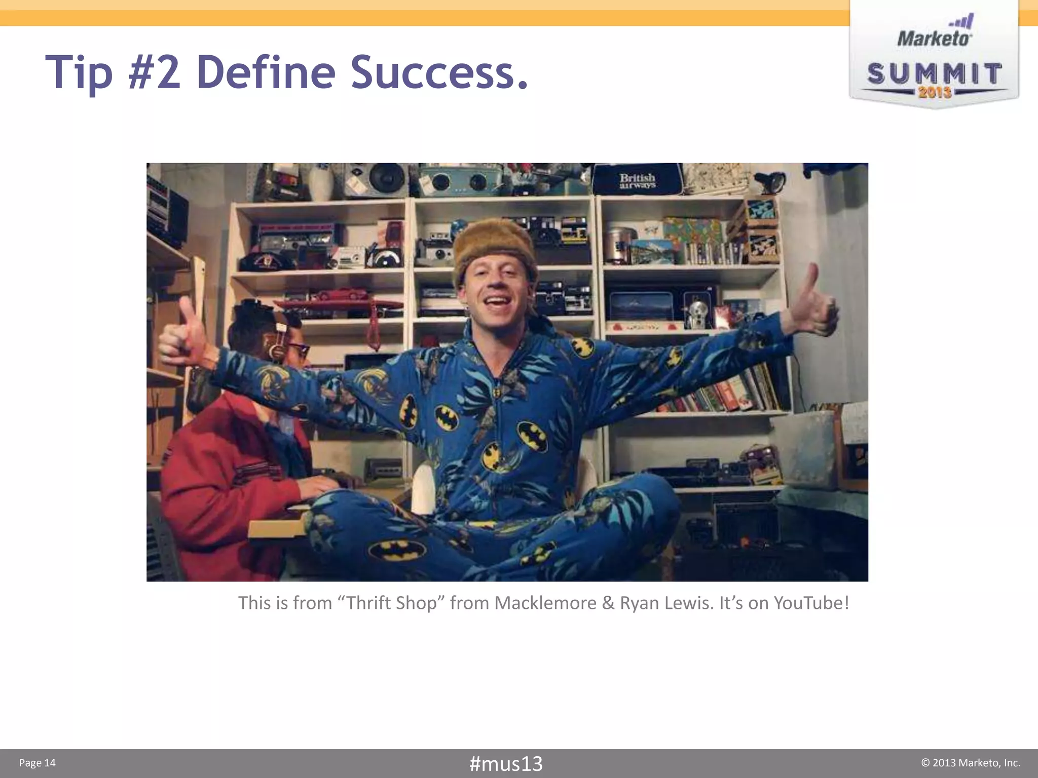 Tip #2 Define Success.




            This is from “Thrift Shop” from Macklemore & Ryan Lewis. It’s on YouTube!




Page 14                                #mus13                                           © 2013 Marketo, Inc.
 
