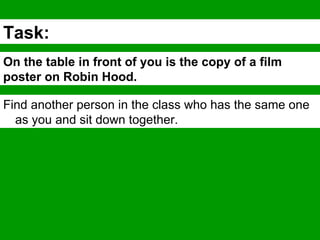 Task: On the table in front of you is the copy of a film poster on Robin Hood. Find another person in the class who has the same one as you and sit down together. 