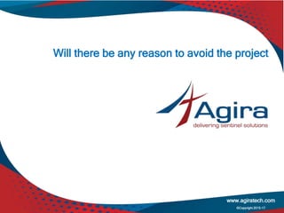 Will there be any reason to avoid the project
www.agiratech.com
©Copyright 2015-17
 