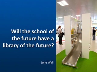 Will the school of
the future have a
library of the future?
June Wall
®
 
